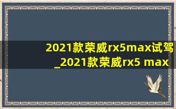 2021款荣威rx5max试驾_2021款荣威rx5 max